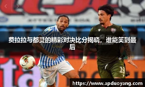 费拉拉与都灵的精彩对决比分揭晓，谁能笑到最后
