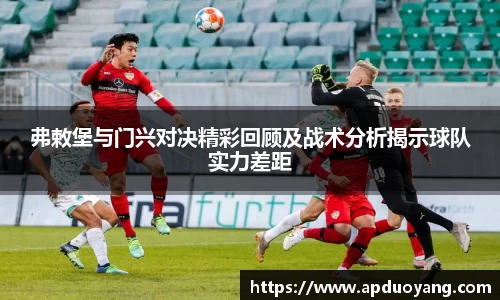 弗敕堡与门兴对决精彩回顾及战术分析揭示球队实力差距