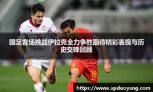 国足客场挑战伊拉克全力争胜期待精彩表现与历史交锋回顾