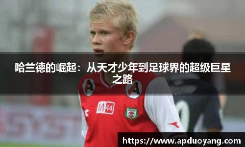 哈兰德的崛起：从天才少年到足球界的超级巨星之路