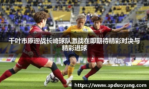 千叶市原迎战长崎球队激战在即期待精彩对决与精彩进球