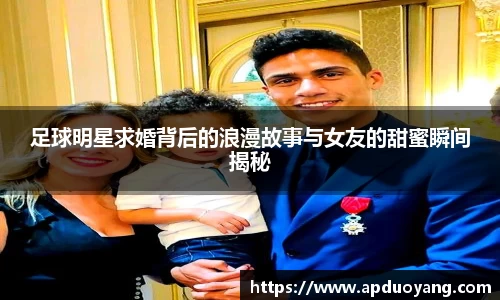 足球明星求婚背后的浪漫故事与女友的甜蜜瞬间揭秘