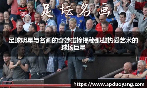 足球明星与名画的奇妙碰撞揭秘那些热爱艺术的球场巨星